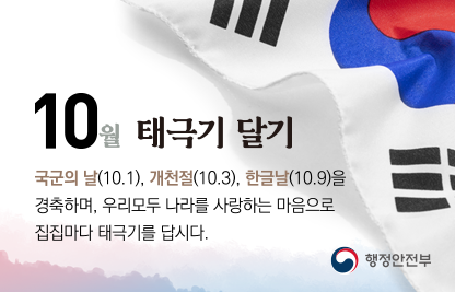 다가오는 제77주년 국군의 날(10.1.), 제4357주년 개천절(10.3.), 579돌 한글날(10.9.)을 맞이하여 우리 모두 나라사랑하는 마음으로 태극기를 게양합시다.