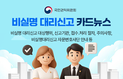 < 카드뉴스 주요내용 >
 ○ 비실명 대리신고 대상행위, 신고기관, 접수․처리 절차, 주의사항, 비실명 대리신고 자문변호사단 안내 등