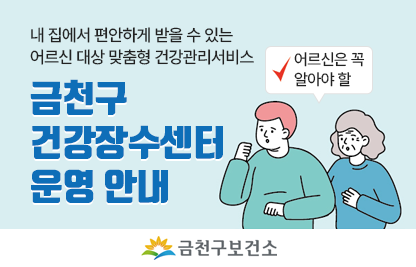 내 집에서 편안하게 받을 수 있는 어르신 대상 맞춤형 건강관리 서비스
어르신은 꼭 알아야 할
금천구 건강장수센터 운영안내

금천구보건소