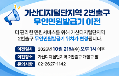 더 편리한 민원서비스를 위해 가산디지털단지역 2번출구 
무인민원발급기 위치가 변경됩니다.

이전일시 : 2026년 10월 21일(수) 오후 1시 이후
이전장소 : 가산디지털단지역 2번출구 개찰구 앞
문의사항 : 02-2627-1142