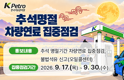 ○ 제 목 : 추석 명절기간 차량연료 집중점검
  ○ 내 용
    - 홍보내용 : 추석 명절기간 차량연료 집중점검, 불법석유 신고(오일콜센터) 
    - 집중점검기간 :  2026. 9. 17.(목) ~ 9. 30.(수)