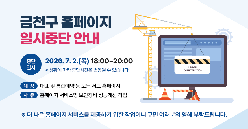 금천구 홈페이지 일시중단 안내

중단일시 : 2026.7.2.(목) 18:00~20:00
※ 상황에 따라 중단시간은 변동될 수 있습니다.
대상 : 대표 및 통합예약 등 모든 서브 홈페이지
사유 : 홈페이지 서비스망 보안장비 성능개선 작업

※ 더 나은 홈페이지 서비스를 제공하기 위한 작업이니 구민 여러분의 양해 부탁드립니다.
