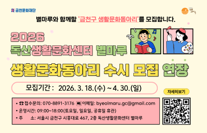 - 사 업 명: 2026 독산생활문화센터 별마루 생활문화동아리 수시 모집 연장 
- 모집기간: 2026.3.18.(수) ~ 4.30.(목) 
- 활동기간: 2026.5.20.(수) ~ 12.31.(목) / 7개월
- 담당부서: 금천문화재단 지역문화팀
- 문의번호: 070-8891-3176