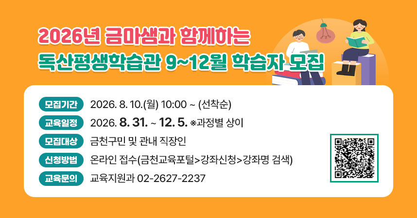 ○ 모집기간 : 2026. 8. 10.(월) 10:00 ~ (선착순)
 ○ 교육일정 : 2026. 8. 31. ~ 12. 5. ※과정별 상이
 ○ 모집대상 : 금천구민 및 관내 직장인
 ○ 신청방법 : 온라인 접수(금천교육포털>강좌신청>강좌명 검색)
 ○ 교육문의 : 교육지원과 02-2627-2237