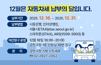○ 납부기간 : 2025. 12. 16. ~ 2025. 12. 31.
 ○ 납부방법 : 시중은행, 인터넷뱅킹, 서울시ETAX(etax.seoul.go.kr) 
              스마트폰(STAX), ARS(1599-3900) 등
 ○ 야간창구 운영 : 12월 18일 18:00~20:00 
                   금천구청 1층 민원실 16번 창구
 ○ 문    의 : 금천구청 지방소득세과 ☎ 02-2627-2352