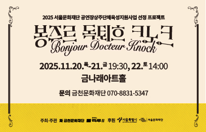 - 행 사 명: 2025 금나래아트홀 기획공연 상주단체 <봉쥬르, 독퇴흐 크노크!>
- 공연일시: 2025.11.20.(목)-21.(금) 19:30, 22.(토) 14:00
- 공연장소: 금나래아트홀
- 담당부서: 금천문화재단 예술기획팀
- 문의번호: 070-8831-5347