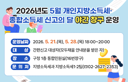 □ 운영날짜 : 2026. 5. 21.(목), 5. 28.(목) 18:00~20:00
□ 대    상 : 간편신고 대상자(모두채움 안내문을 받은 자)
□ 장    소 : 구청 1층 통합민원실(16번창구)
□ 문 의 처 : 지방소득세과 지방소득세1&middot;2팀(☎02-2627-2353)