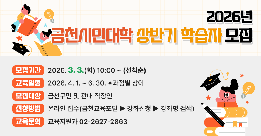 ○ 모집기간 : 2026. 3. 3.(화) 10:00 ~ (선착순)
 ○ 교육일정 : 2026. 4. 1. ~ 6. 30. ※과정별 상이
 ○ 모집대상 : 금천구민 및 관내 직장인
 ○ 신청방법 : 온라인 접수(금천교육포털>강좌신청>강좌명 검색)
 ○ 교육문의 : 교육지원과 02-2627-2863