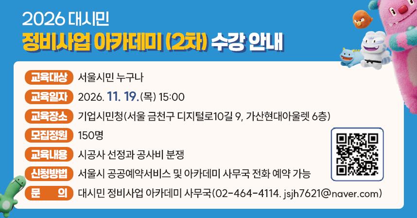교육대상 : 서울시민 누구나
 교육일자 : 2026. 11. 19.(목) 15:00.
 교육장소 : 기업시민청(서울 금천구 디지털로10길 9, 가산현대아울렛 6층)
 모집정원 : 150명
 교육내용 : 시공사 선정과 공사비 분쟁


 신청방법 : 서울시 공공예약서비스 및 아카데미 사무국 전화 예약 가능     
 문    의 : 대시민 정비사업 아카데미 사무국(02-464-4114. jsjh7621@naver.com)