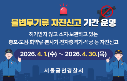 허가받지 않고 소지·보관하고 있는 총포･도검･화약류･분사기･전자충격기･석궁 등 자진신고
2026. 4. 1.[수) 〜 2026. 4. 30.(목)
 서 울 금 천 경 찰 서
