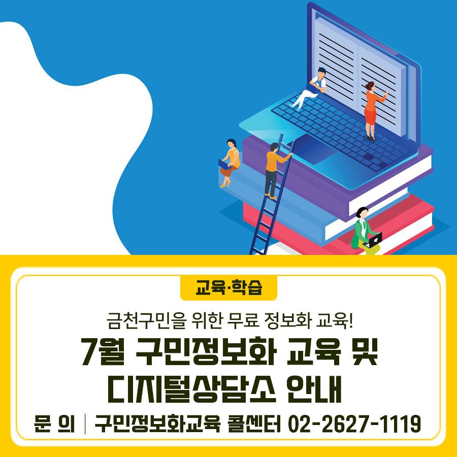 디지털 시대! 생활에 즐거움을 드리는 맞춤형 정보화교육 7월 프로그램 안내드려요... 그리고, 정보화교육과 디지털기기에 관련한 기초적인 궁금증을 해소해 드리기 위한 1:1 디지털 상담서비스! 사전예약을 통해 1:1로 디지털 대면상담과 무인키오스크 체험까지~ 미리 예약해주세요☺ 2025년 7월 구민정보화교육 안내 신청기간 2025. 6. 20.(금) 10시 ~ 6. 25.(수) 18시 * 교육 선정 문자 발송: 6. 26.(목) 14시 이후 * 추가접수 기간 : 6. 26.(목) 14시~ 6. 30.(월) 18시 교육대상 주민등록상 금천구민 * 선발기준 : 전산추첨(신규자 우선) 교육기간 <월/수, 화/목 정규과정> 7. 1.(화) ~ 7 .28.(월) * 7. 16.(수) 국민행복 IT경진대....... <img src=