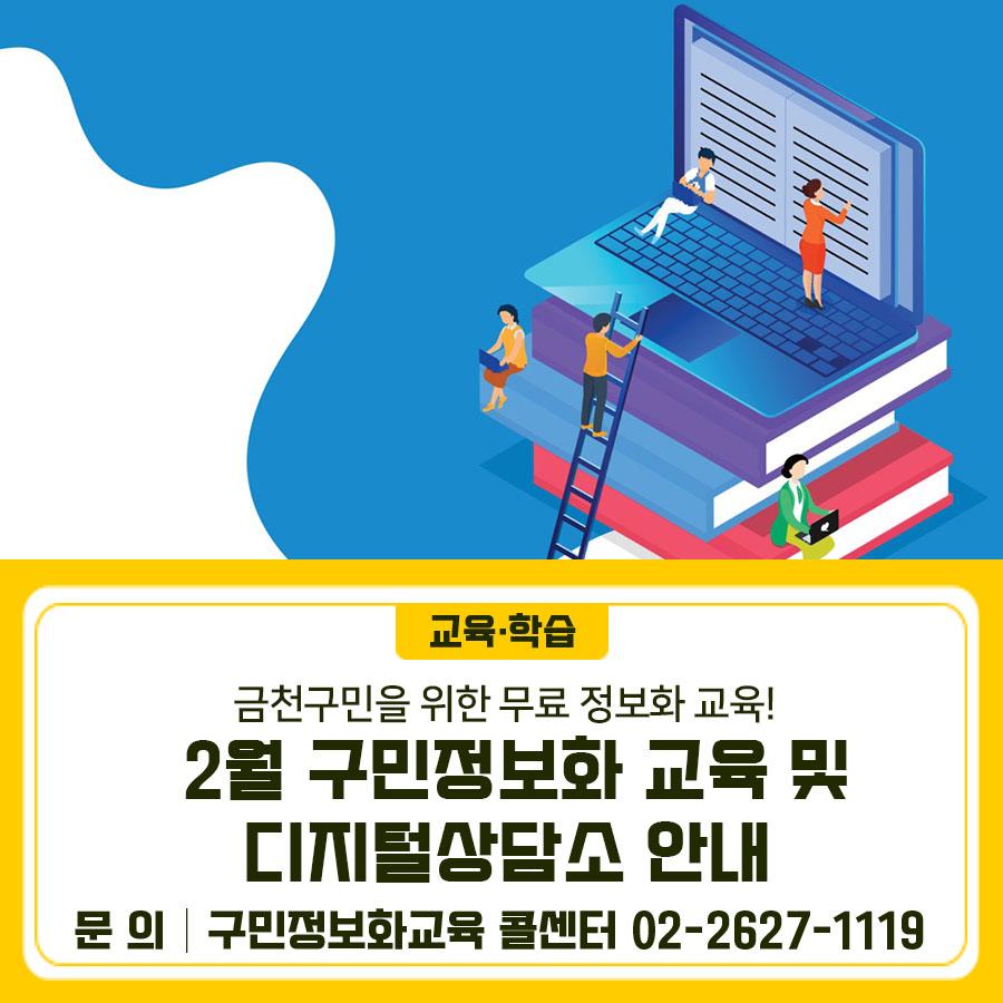 디지털 시대! 생활에 즐거움을 드리는 맞춤형 정보화교육 2월 프로그램 안내드려요... 2026년 2월 구민정보화교육 안내 신청기간 1. 26.(월) 14시 ~ 1. 29.(목) 18시 * 교육 선정 문자 발송: 1. 30.(금) 14시 이후 * 추가접수 기간 : 1. 30.(금) 14시 ~ 18시 교육대상 주민등록상 금천구민 * 선발기준 : 전산추첨(신규자 우선) 교육기간 <월, 수 정규과정> 2. 2.(금) ~ 2. 25.(수) *2.16.(월) 설 연휴 휴강 : 2. 6.(금) 보강 *2.18.(수) 설 연휴 휴강 : 2. 13.(금) 보강 수 강 료 무료 (단, 교재비 별도) 교육과정 및 시간 신청방법 인터넷 접수 [금천구청 홈페이지] → [교육포털] → [정보화교육] → [강좌신청] ▼▼▼ 교육신청 시....... <img src=