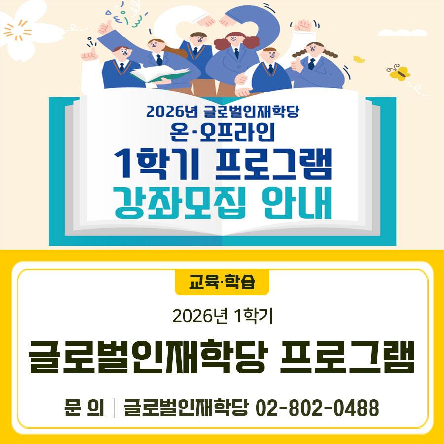 2026년 1학기 글로벌인재학당 프로그램 수강자를 모집합니다 ❄ ☃  모집기간 2026. 2. 3.(화) 10:00 ~ (※ 선착순 마감) 교육일정 2026. 3. 3.(화) ~ 6. 30.(화) 모집대상 초등학교 1학년~고등학교 1학년 학생 프로그램 파닉스, 스타터, 주니어, 원어민회화, 온라인중국어 등 수 강 료 유료 신청방법 온라인(100%)접수 ▼ 관련링크 ▼ ◆ 문 의 ◆ 글로벌인재학당 ☎02 802 0488  좋은도시 금천의 소식을 더 알고 싶다면?  <img src=