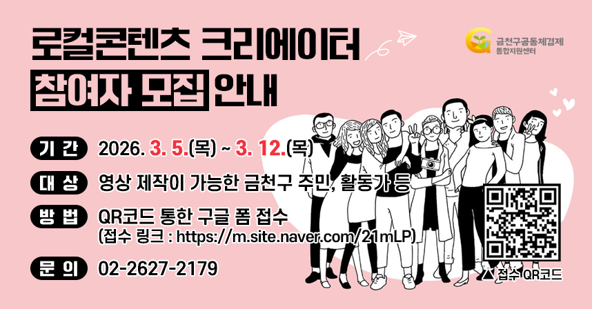 □ 기간 : 2026. 3. 5.(목) ~ 3. 12.(목)
□ 대상 : 영상 제작이 가능한 금천구 주민, 활동가 등
□ 방법 : QR코드 통한 구글 폼 접수
   󰋼 접수 링크 : https://m.site.naver.com/21mLP
                







□ 문의 : 02-2627-2179