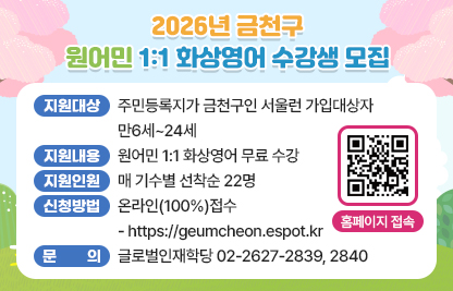 ◆2026년 금천구 원어민 1:1 화상영어 수강생 모집◆
  ○ 지원대상 주민등록지가 금천구인 서울런 가입대상자 만6세~24세
  ○ 지원내용 원어민 1:1 화상영어 무료 수강
  ○ 지원대상 매 기수별 선착순 22명
  ○ 신청방법 온라인(100%)접수
     - https://geumcheon.espot.kr
  ○ 문    의  글로벌인재학당 02-2627-2839, 2840