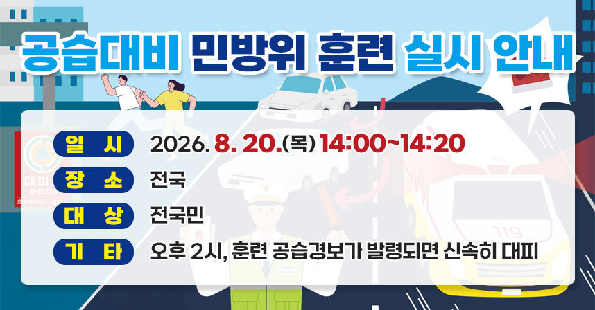 □ 일시 : 2026. 8. 20.(목) 14:00~14:20
□ 장소 : 전국
□ 대상 : 전국민
□ 기타 : 오후 2시, 훈련 공습경보가 발령되면 신속히 대피