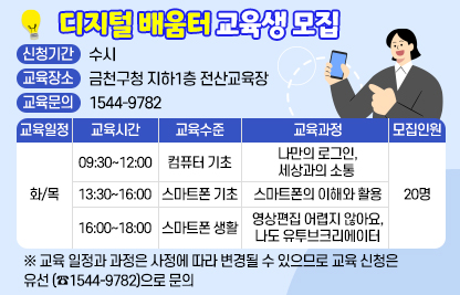 디지털 배움터 교육생 모집
○ 신청기간: 수시
○ 교육장소: 금천구청 지하1층 전산교육장
○ 교육문의: 1544-9782