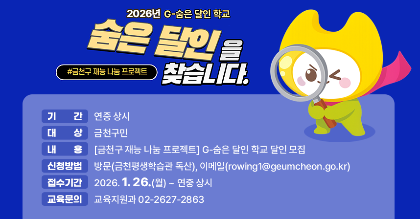○ 기    간: 연중 상시
 ○ 대    상: 금천구민
 ○ 내    용: [금천구 재능 나눔 프로젝트] G-숨은 달인 학교 달인 모집
 ○ 신청방법: 방문(금천평생학습관 독산)
             이메일(rowing1@geumcheon.go.kr)
 ○ 접수기간: 2026. 1. 26.(월) ~ 연중 상시
 ○ 교육문의 : 교육지원과 02-2627-2863