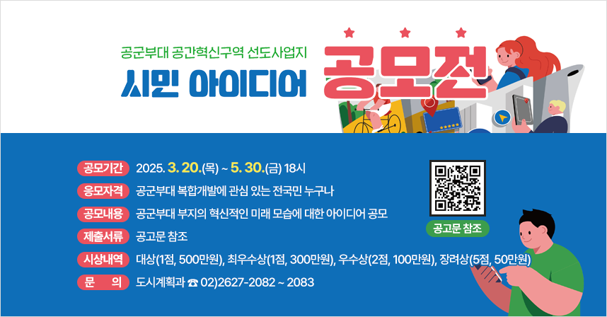 □ 공모기간 : 2025. 3. 20.(목) ~ 5. 30.(금) 18시 
 □ 응모자격 : 공군부대 복합개발에 관심 있는 전국민 누구나 
 □ 공모내용 : 공군부대 부지의 혁신적인 미래 모습에 대한 아이디어 공모
 □ 제출서류 등 기타사항 : 공고문 참조
 □ 시상내역 : 대상(1점, 500만원), 최우수상(1점, 300만원), 우수상(2점, 100만원), 장려상(5점, 50만원)
 □ 문    의 : 도시계획과 ☎ 02)2627-2082 ~ 2083