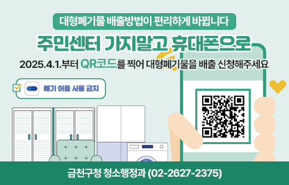 □ 운영내용 : 2025. 4. 1.부터 QR코드를 찍어 대형페기물 배출 신청
   · 회원가입 X
   · 다양한 알림톡으로 주민 편의 제공
   ·  24시간 취소(부분 취소) 환불
  □ 문 의 처 : 금천구청 청소행정과(T. 02-2627-1476)
