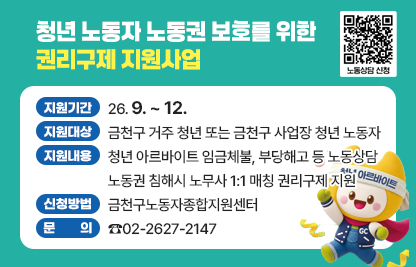 ○ 지원기간 : 26. 9. ~ 12. 
○ 지원대상 : 금천구 거주 청년 또는 금천구 사업장 청년 노동자
○ 지원내용 : 청년 아르바이트 임금체불, 부당해고 등 노동상담
              노동권 침해시 노무사 1:1 매칭 권리구제 지원
○ 신청방법 : 금천구노동자종합지원센터
○ 문    의 : ☎02-2627-2147