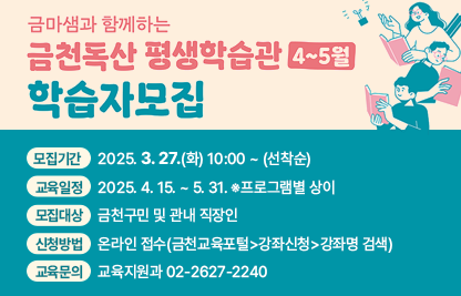 ○ 모집기간 : 2025. 3. 27.(화) 10:00 ~ (선착순)
 ○ 교육일정 : 2025. 4. 15. ~ 5. 31. ※프로그램별 상이
 ○ 모집대상 : 금천구민 및 관내 직장인
 ○ 신청방법 : 온라인 접수(금천교육포털>강좌신청>강좌명 검색)
 ○ 교육문의 : 교육지원과 02-2627-2240