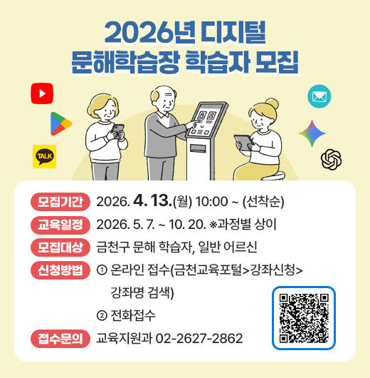 ○ 모집기간 : 2026. 4. 13.(월) 10:00 ~ (선착순)
 ○ 교육일정 : 2026. 5. 7. ~ 10. 20. ※과정별 상이
 ○ 모집대상 : 금천구 문해 학습자, 일반 어르신
 ○ 신청방법
   - 온라인 접수(금천교육포털>강좌신청>강좌명 검색)
   - 전화접수
 ○ 접수문의 : 교육지원과 02-2627-2862