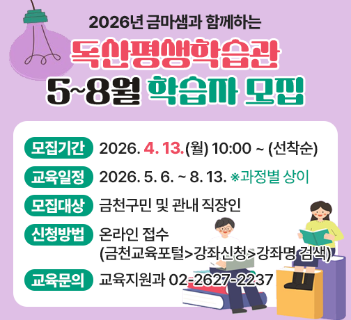 ○ 모집기간 : 2026. 4. 13.(월) 10:00 ~ (선착순)
 ○ 교육일정 : 2026. 5. 6. ~ 8. 13. ※과정별 상이
 ○ 모집대상 : 금천구민 및 관내 직장인
 ○ 신청방법 : 온라인 접수(금천교육포털>강좌신청>강좌명 검색)
 ○ 교육문의 : 교육지원과 02-2627-2237