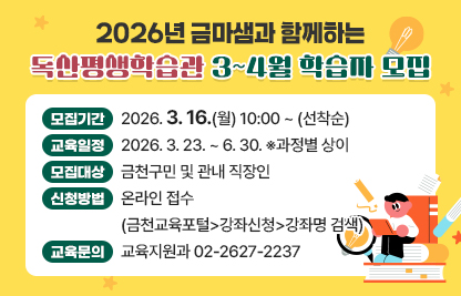 ○ 모집기간 : 2026. 3. 16.(월) 10:00 ~ (선착순)
 ○ 교육일정 : 2026. 3. 23. ~ 6. 30. ※과정별 상이
 ○ 모집대상 : 금천구민 및 관내 직장인
 ○ 신청방법 : 온라인 접수(금천교육포털>강좌신청>강좌명 검색)
 ○ 교육문의 : 교육지원과 02-2627-2237