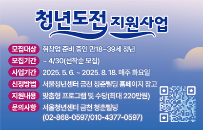 ◆ 제목 : 2025년 금천구 청년도전지원사업 중기1기 참여자 모집 ◆

 ○ 모집대상 : 취창업 준비 중인 만18~39세 청년
 ○ 모집기간 : ~ 4/30(선착순 모집)
 ○ 사업기간 : 2025. 5. 6. ~ 2025. 8. 18. 매주 화요일
 ○ 신청방법 : 서울청년센터 금천 청춘삘딩 홈페이지 참고
 ○ 지원내용 : 맞춤형 프로그램 및 수당(최대 220만원)  
 ○ 문의사항 : 서울청년센터 금천 청춘삘딩(☎02-868-0597/010-4377-0597)