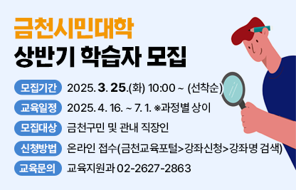 ○ 모집기간 : 2025. 3. 25.(화) 10:00 ~ (선착순)
 ○ 교육일정 : 2025. 4. 16. ~ 7. 1. ※과정별 상이
 ○ 모집대상 : 금천구민 및 관내 직장인
 ○ 신청방법 : 온라인 접수(금천교육포털>강좌신청>강좌명 검색)
 ○ 교육문의 : 교육지원과 02-2627-2863