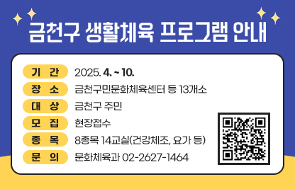 ◆ 2025년 생활체육교실 모집 ◆
  ○ 기    간 : 2025. 4. ~ 10. 
  ○ 장    소 : 금천구민문화체육센터 등 13개소
  ○ 대    상 : 금천구 주민
  ○ 모    집 : 현장접수
  ○ 종    목 : 8종목 14교실(건강체조, 요가 등(qr코드 삽입))
  ○ 문    의 : 문화체육과 02-2627-1464