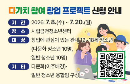 □ 기간 : 2026. 7. 8.(수) ~ 7. 20.(월)
□ 장소 : 시립금천청소년센터
□ 대상 : 창업에 관심이 있는 관내 12~18세 청소년
         (다문화 청소년 10명, 일반 청소년 10명)
□ 기타 : 다문화(이주배경)·일반 청소년 융합팀 구성