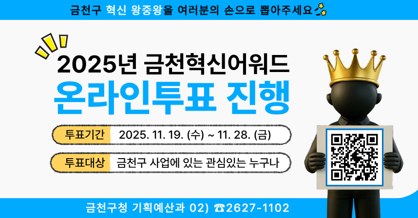 □ 투표기간 : 2025. 11. 19.(수) ~ 11. 28(금) 
□ 투표대상 : 금천구 사업 관심있는 주민 누구나
□ 방    법 : 서울시 엠보팅 검색창에서 금천 검색 또는 QR코드 스캔(1인 1개 혁신행정 우수사례 선택)
□ 문    의 : 금천구청 기획예산과 (☏02-2627-1102)