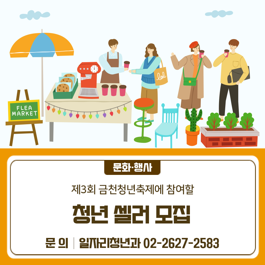 제3회 금천청년축제에 참여할 청년 셀러를 모집합니다 축제에서 직접 마켓을 운영해보세요! 모집기간 6. 23.(월) ~ 7. 18.(금) 모집규모 10개 팀 모집대상 만 19 ~ 39세 청년 개인 및 단체·사업자 참가내용 제3회 금천청년축제 청년마켓 참가(판매) 일시 2025. 9. 20.(토) 14:00 ~ 18:00 장소 금천구청 광장 판매품목 자체제작 상품 참가비 무료 신청방법 담당자 이메일로 제출서류 송부 csg30@geumcheon.go.kr ※ 지원서식(서식1~3)은 아래의 링크에서 첨부파일 다운로드 ◆ 문 의 ◆ 금천구청 일자리청년과 ☎02 2627 2583  좋은도시 금천의 소식을 더 알고 싶다면?  <img src=
