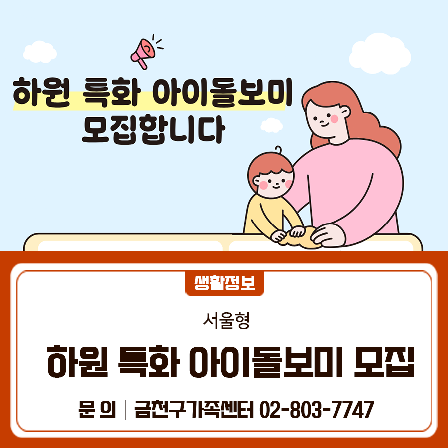 하원 특화 아이돌보미를 모집합니다✨ 사 업 명 서울형 하원 특화 아이돌보미 근무장소 금천구 내 이용가정 급여조건 기본 급여 및 시간당 2,500원 추가 수당 지급, 월 10회 이상 활동 시 교통비 50,000원 지급 근로시간 하원 시간대 (13~20시 사이) 1일 2시간 채용기준 일반 아이돌보미와 동일 (양성교육 이수자 또는 자격증 소지자) ◆ 문 의 ◆ 금천구가족센터 ☎02 803 7747  좋은도시 금천의 소식을 더 알고 싶다면?  <img src=