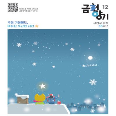 찬 바람이 불어오는 계절, 겨울이 왔습니다. 추운 겨울에도 우리의 마음이 함께 해 금천구의 겨울은 따뜻합니다 따뜻한 마음과 함께 금천구 12월 소식 만나보세요 ▼보러가기▼ [읽어주는 소식지] ▼오디오로 금천향기 듣기▼ 공간 포커스 ○ 금천구립금나래도서관 일상에 닿는 금천구 행정 이야기   마을버스 운행 정상화를 위한 운수종사자 처우개선사업   금천형 안부서비스 ‘온기 on TALK’   산업단지 밖 지식산업센터 입주업종 확대   G밸리 과다 납부세액의 직권 환급을 통한 납세자의 권익 보호   독산동 380번지 일대 서울시 신속통합기획 주택재개발사업 후보지 선정   사교육비는 줄이고, 학력은 높이는 금천형 공교육   전....... <img src=