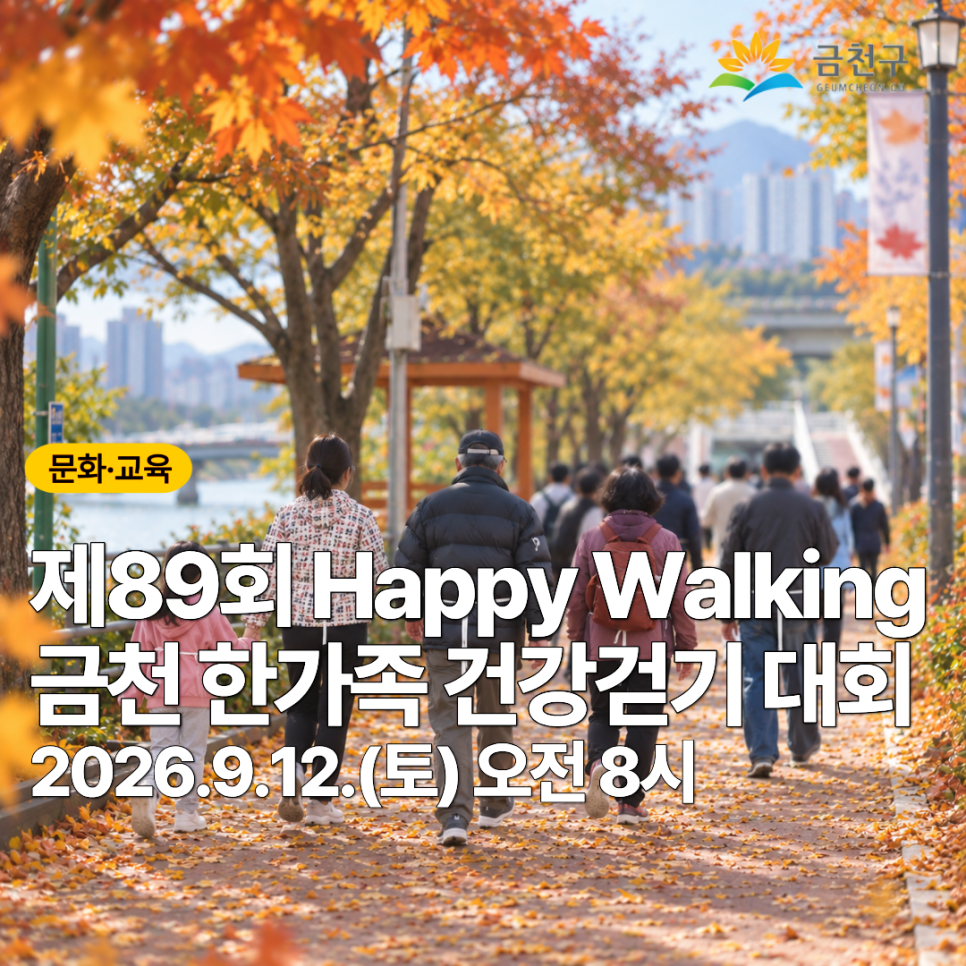 제89회 Happy Walking 금천한가족 건강걷기를 개최합니다 왕복 5km 내외를 함께 걸어서 건강도 챙기고 경품 추첨기회까지!! 일 시 2026. 9. 12.(토) 08:00 ~ ※ 07:50까지 집결 장 소 안양천 다목적광장(독산동 732 2) 참여대상 구민 누구나 참여 걷기구간 안양천 다목적광장 ⇆ 금천교 ⇆ 철산교(반환점) ※ 왕복 5㎞ 내외, 약 1시간 20분 소요 경 품 40점 내외 (tv, 밥솥, 무선청소기 등) 행사내용 음료부스 운영, 준비운동(스트레칭), 걷기 시범, 건강걷기, 완주자 경품추첨 등 ◆ 문 의 ◆ 금천구청 문화체육과 02 2627 1463  좋은도시 금천의 소식을 더 알고 싶다면?  <img src=