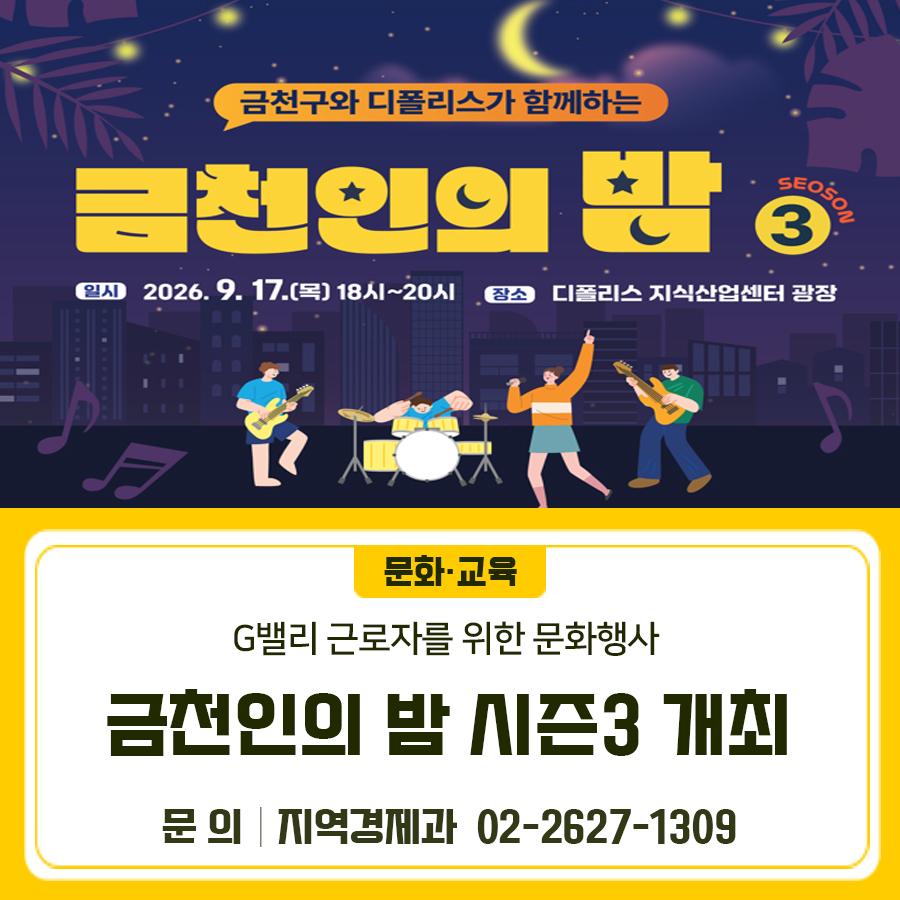 G밸리 근로자와 함께하는 ‘금천인의 밤 시즌3’! 문화·건강·복지가 어우러진 다양한 프로그램과 함께 즐거운 저녁을 보내세요! 일시 2026. 9. 17.(목) 18:00~20:00 장소 디폴리스 지식산업센터(서부샛길 606) 광장 대상 기업인, 근로자, 구민 등 내용 G밸리 근로자를 위한 문화· 건강 복지지원 행사 개최 (디폴리스 호프데이 행사와 연계 개최) ◆ 문 의 ◆ 금천구청 지역경제과 02 2627 1309  좋은도시 금천의 소식을 더 알고 싶다면?  <img src=