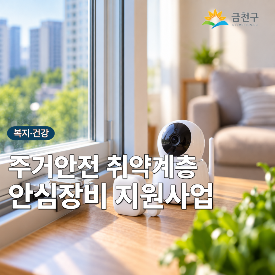 주거안전 취약계층의 범죄 예방과 안전한 생활을 위해 창문잠금장치·문열림감지장치·가정용 CCTV를 지원합니다. 신청기간 2026. 9. 4.(금) ~ 10. 5.(월) 지원대상 아래 사항을 모두 충족하는 자 1) 아파트 외 주택에 거주하고 있는 자 2) 전월세 보증금 및 주택 가액 250백만원 이하인 자 3) 25년, 26년 안심장비 지원사업에 선정되지 않은 자 4) 사회적 안전약자(여성, 아동, 청소년, 노인, 장애인, 1인가구, 다문화가정) 지원물품 창문잠금장치, 문열림감지장치, 가정용CCTV 신청방법 이메일(modory@geumcheon.go.kr) 신청 또는 금천구가족센터·금천구청 7층 가족정책과 방문 신청 제출서류 <필수> ✅신청서 ✅주민등록등본(최근 3개....... <img src=
